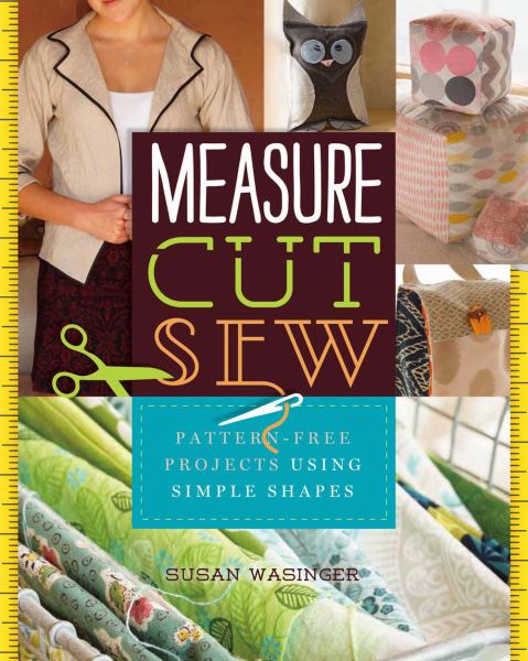 Measure, Cut, Sew: Pattern-Free Projects Using Simple Shapes