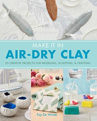Make it in Air-Dry Clay: 20 Creative Projects For Modeling, Sculpting & Crafting