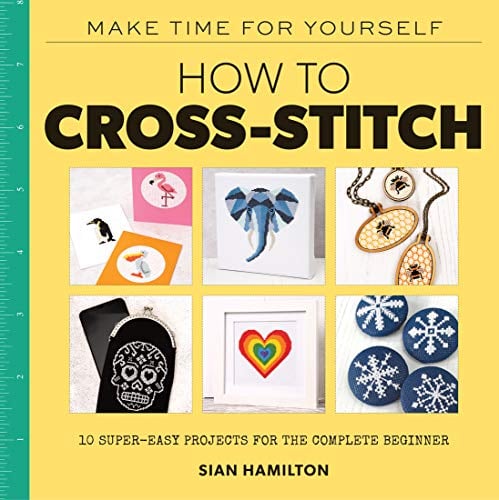 How to Cross-Stitch: 10 Super-Easy Projects for the Complete Beginner
