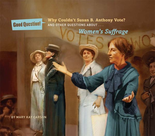 Why Couldn't Susan B. Anthony Vote? And Other Questions About...Women's Suffrage (Good Question!)