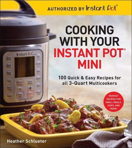 Cooking With Your Instant Pot Mini: 100 Quick & Easy Recipes for 3-Quart Models