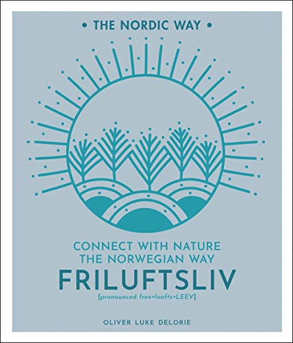 Friluftsliv: Connect with Nature the Norwegian Way (The Nordic Way, Bk. 1)