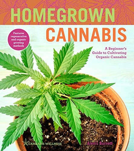 Homegrown Cannabis: A Beginner's Guide to Cultivating Organic Cannabis (Cannabis Wellness)