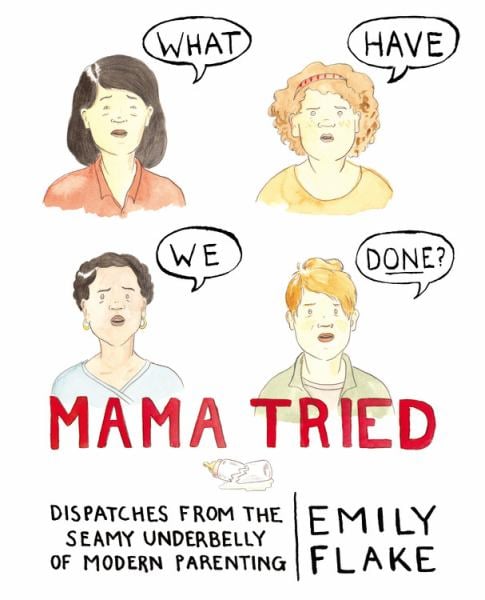 Mama Tried: Dispatches from the Seamy Underbelly of Modern Parenting