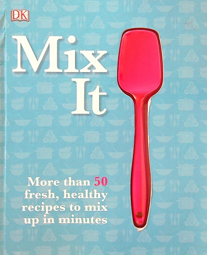 Mix It: More than 50 Fresh, Healthy Recipes to Mix Up in Minutes