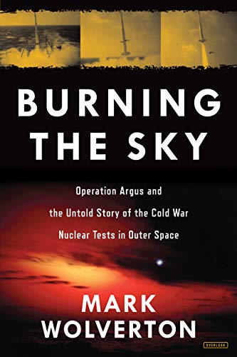Burning the Sky:  Operation Argus and the Untold Story of the Cold War Nuclear Tests in Outer Space
