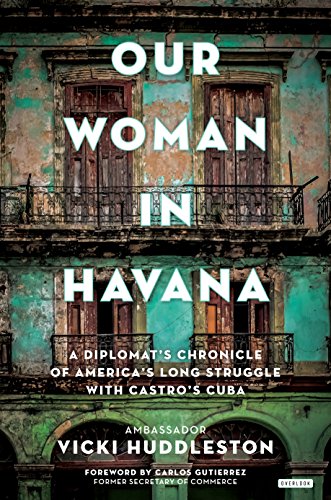 Our Woman in Havana: A Diplomat's Chronicle of America's Long Struggle with Castro's Cuba
