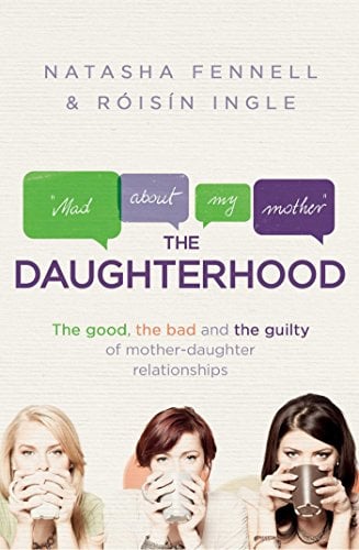 The Daughterhood: The Good, the Bad and the Guilty of Mother-Daughter Relationships