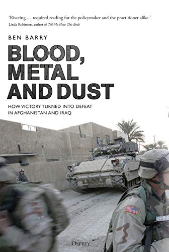 Blood, Metal and Dust: How Victory Turned into Defeat in Afghanistan and Iraq