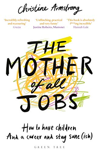 The Mother of All Jobs: How to Have Children and a Career and Stay Sane(ish)