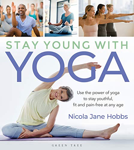 Stay Young With Yoga: Use the Power of Yoga to Stay Youthful, Fit and Pain-Free at Any Age