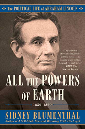 All the Powers of Earth: The Political Life of Abraham Lincoln (The Powerful life of Abraham Lincoln, Bk. 3)