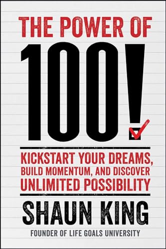 The Power of 100! Kickstart Your Dreams, Build Momentum, and Discover Unlimited Possibility