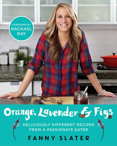 Orange, Lavender & Figs: Deliciously Different Recipes from a Passionate Eater
