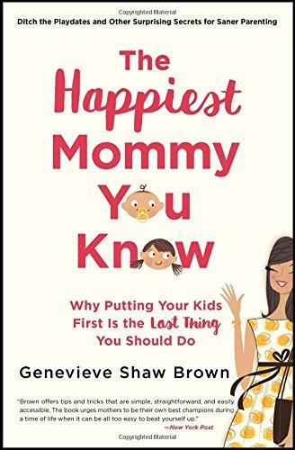 The Happiest Mommy You Know: Why Putting Your Kids First Is the Last Thing You Should Do