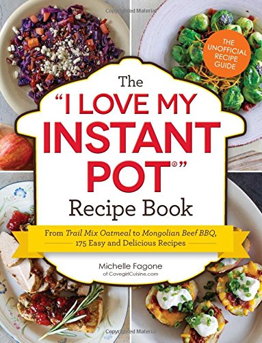 The I Love My Instant Pot Recipe Book:  From Trail Mix Oatmeal to Mongolian Beef BBQ, 175 Easy and Delicious Recipes