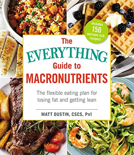 Macronutrients: The Flexible Eating Plan for Losing Fat and Getting Lean (The Everything Guide to)