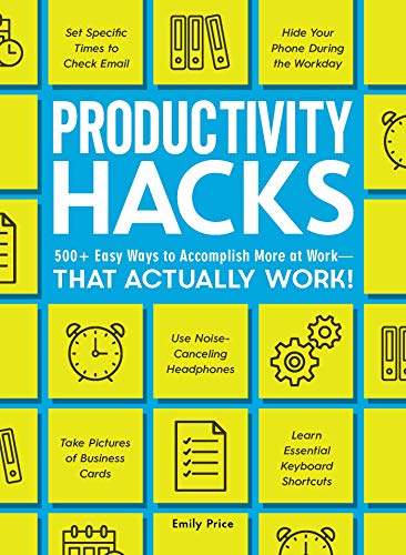 Productivity Hacks: 500+ Easy Ways to Accomplish More at Work - That Actually Work!