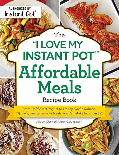 The "I Love My Instant Pot" Affordable Meals Recipe Book: 175 Easy, Family-Favorite Meals You Can Make for Under $12