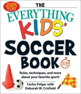 The Everything Kids' Soccer Book: Rules, Techniques, and More about Your Favorite Sport! (Completely Updated 5th Edition)