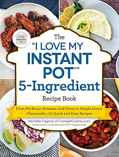 The "I Love My Instant Pot" 5-Ingredient Recipe Book: From Pot Roast, Potatoes, and Gravy to Simple Lemon Cheesecake, 175 Quick and Easy Recipes