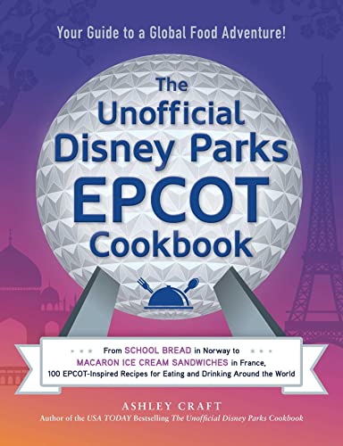The Unofficial Disney Parks EPCOT Cookbook: 100 EPCOT-Inspired Recipes for Eating and Drinking Around the World