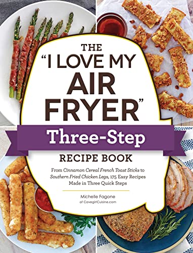 The "I Love My Air Fryer" Three-Step Recipe Book: 175 Easy Recipes Made in Three Quick Steps
