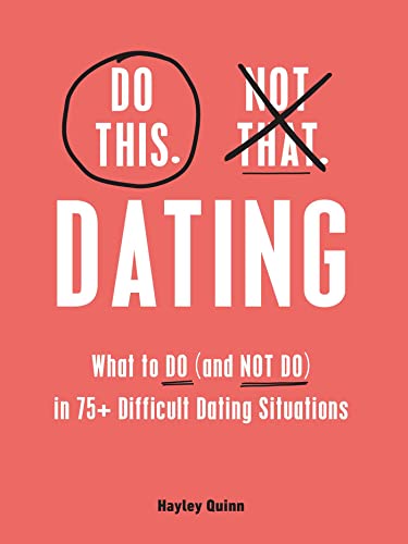 Dating: What to Do (and NOT Do) in 75+ Difficult Dating Situations (Do This, Not That)