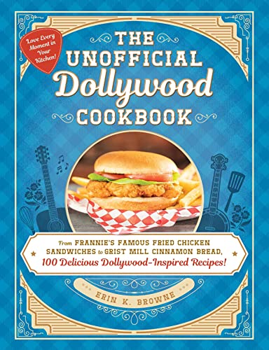 The Unofficial Dollywood Cookbook: From Frannie's Famous Fried Chicken Sandwiches to Grist Mill Cinnamon Bread, 100 Delicious Dollywood-Inspired Recip