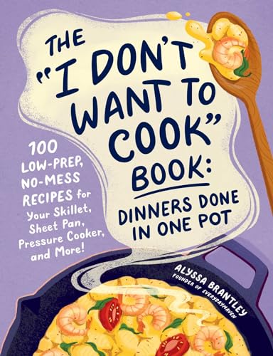 The "I Don't Want to Cook" Book: Dinners Done In One Pot