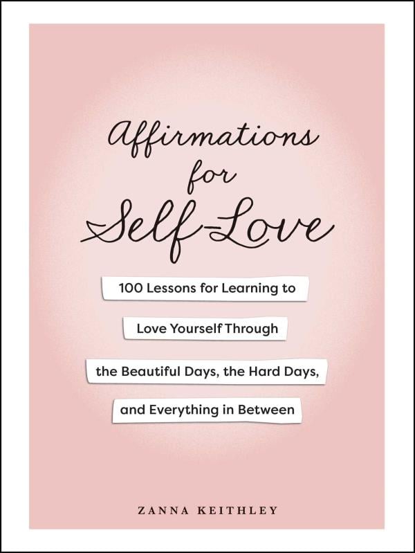 Affirmations for Self-Love: 100 Lessons for Learning to Love Yourself Through the Beautiful Days, the Hard Days, and Everything in Between