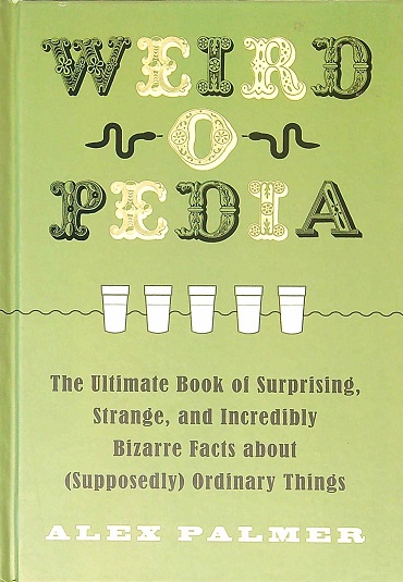 Weird-o-Pedia: The Ultimate Book of Surprising, Strange, and Incredibly Bizarre Facts about (Supposedly) Ordinary Things