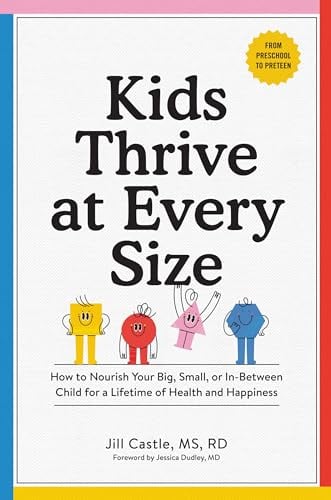 Kids Thrive at Every Size: How to Nourish Your Big, Small, or In-Between Child for a Lifetime of Health and Happiness