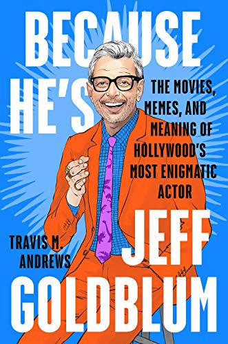 Because He's Jeff Goldblum: The Movies, Memes, and Meaning of Hollywood's Most Enigmatic Actor