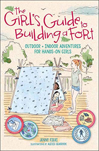 The Girl's Guide to Building a Fort: Outdoor + Indoor Adventures for Hands-On Girls