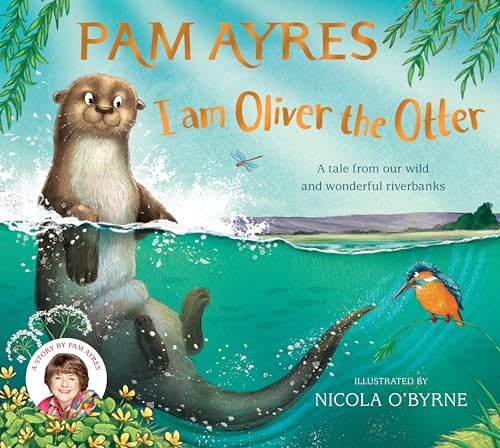 I am Oliver the Otter: A Tale From our Wild and Wonderful Riverbanks (Pam Ayres Animal Stories, Bk. 1)