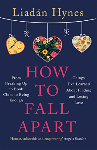 How to Fall Apart: From Breaking Up to Book Clubs to Being Enough: Things I’ve Learned About Finding and Losing Love