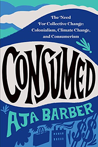Consumed: The Need for Collective Change, Colonialism, Climate Change, and Consumerism