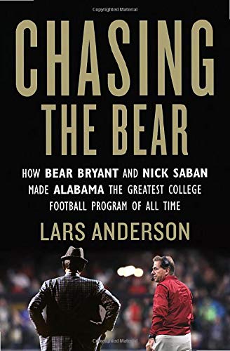Chasing the Bear: How Bear Bryant and Nick Saban Made Alabama the Greatest College Football Program of All Time