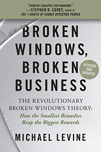 Broken Windows, Broken Business - The Revolutionary Broken Windows Theory: How the Smallest Remedies Reap the Biggest Rewards