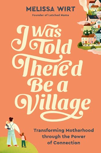 I Was Told There'd Be a Village: Transforming Motherhood Through the Power of Connection