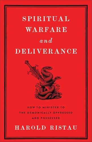 Spiritual Warfare and Deliverance: How to Minister to the Demonically Oppressed and Possessed