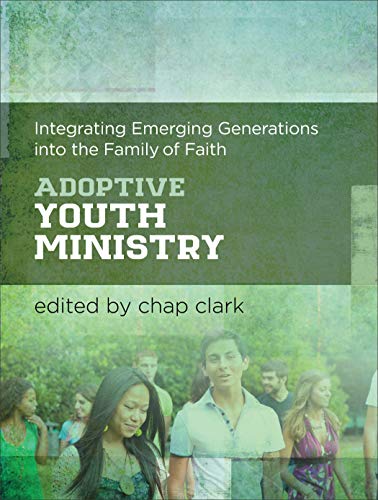 Adoptive Youth Ministry: Integrating Emerging Generations into the Family of Faith (Youth, Family, and Culture)