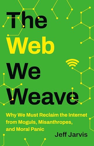 The Web We Weave: Why We Must Reclaim the Internet From Moguls, Misanthropes, and Moral Panic