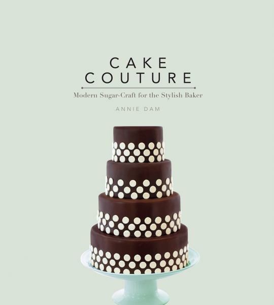 Cake Couture: Modern Sugar-craft for the Stylish Baker