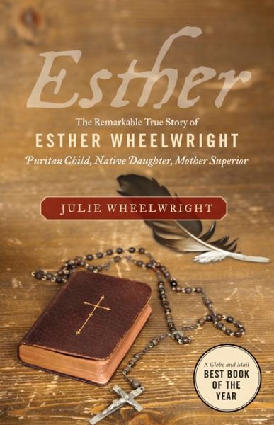 Esther: The Remarkable True Story Of Esther Wheelwright: Puritan Child, Native Daughter, Mother Superior