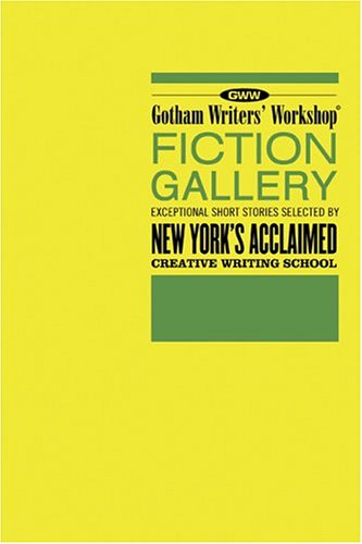 Gotham Writers' Workshop Fiction Gallery: Exceptional Short Stories Selected by New York's Acclaimed Creative Writing School
