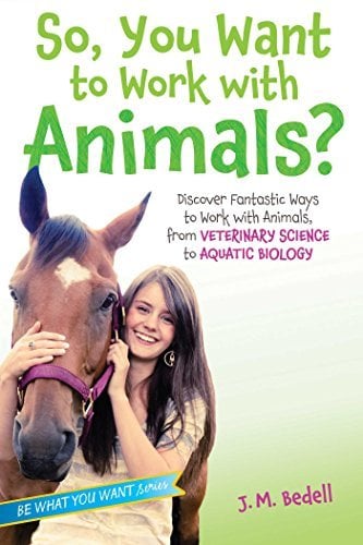 So, You Want to Work With Animals?: Discover Fantastic Ways to Work With Animals, From Veterinary Science to Aquatic Biology (Be What You Want)
