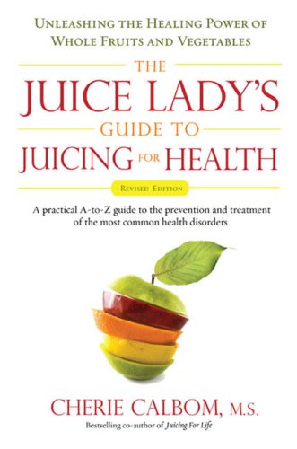 The Juice Lady's Guide To Juicing for Health: Unleashing the Healing Power of Whole Fruits and Vegetables (Revised Edition)