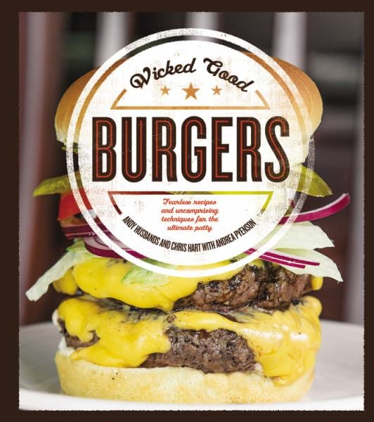 Wicked Good Burgers: Fearless Recipes and Uncompromising Techniques for the Ultimate Patty
